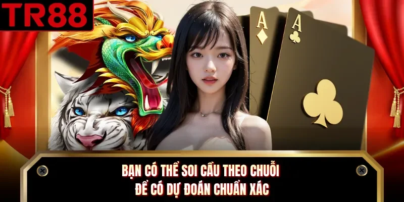 Bạn có thể soi cầu theo chuỗi để có dự đoán chuẩn xác